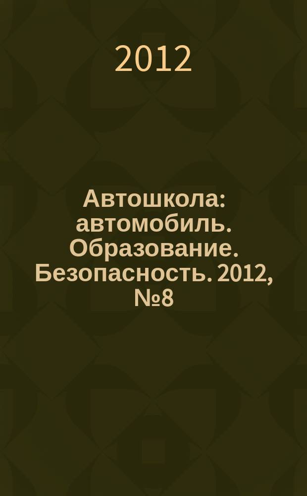 Автошкола : автомобиль. Образование. Безопасность. 2012, № 8 (50)