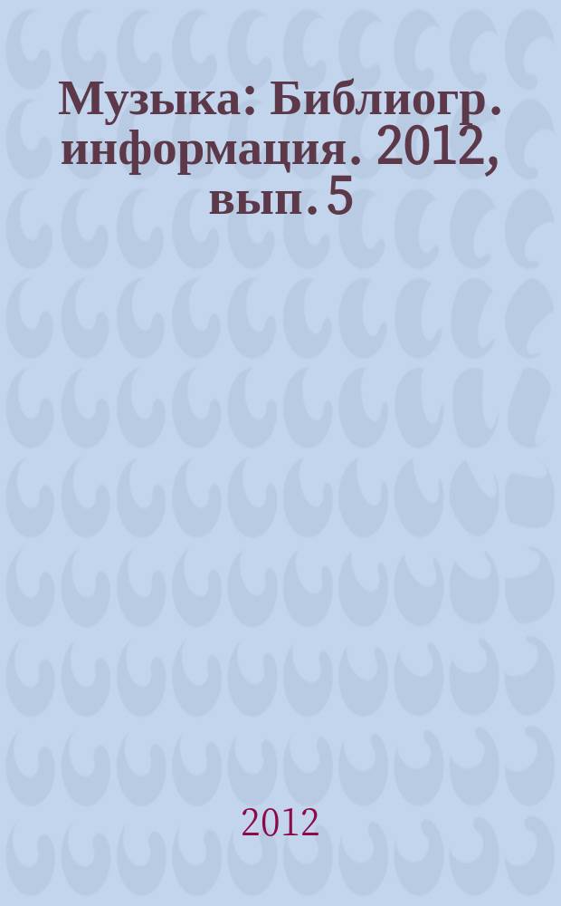 Музыка : Библиогр. информация. 2012, вып. 5