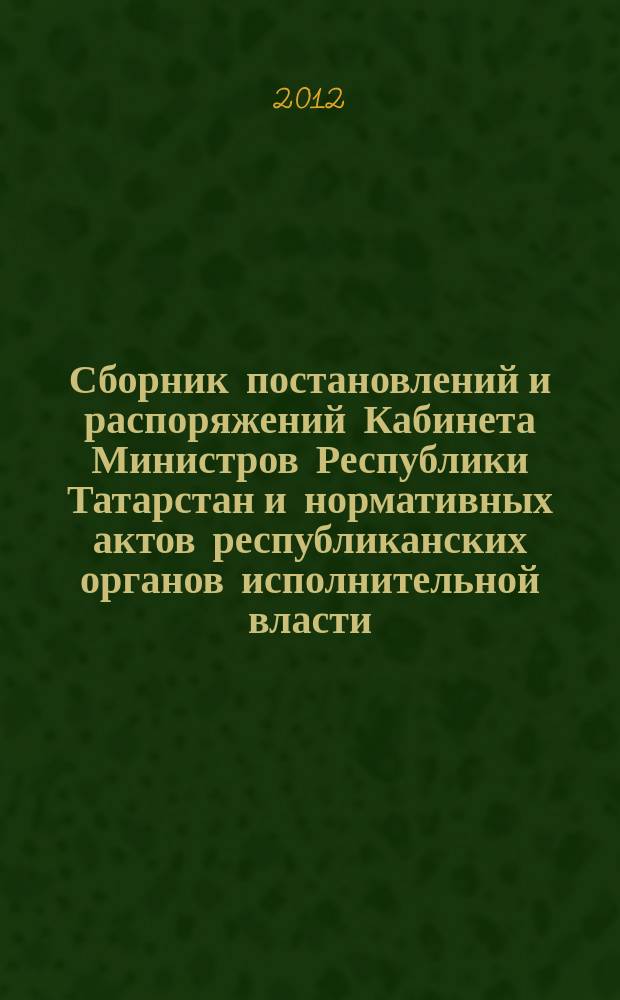 Сборник постановлений и распоряжений Кабинета Министров Республики Татарстан и нормативных актов республиканских органов исполнительной власти : (Офиц. тексты, коммент., разъяснения, консультации). 2012, № 68