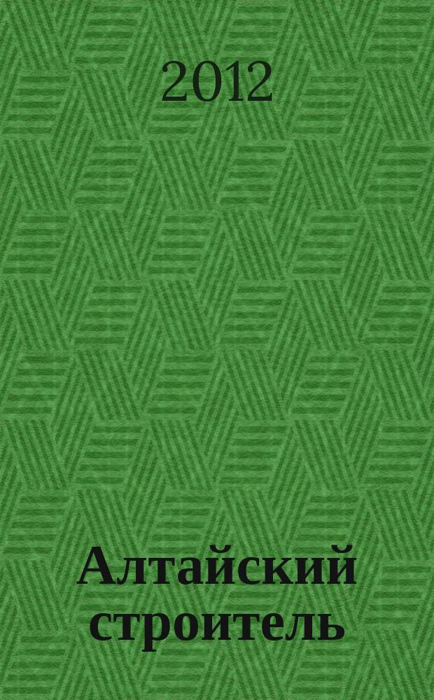 Алтайский строитель : АС специализированный журнал о строительстве, отделочных материалах и рынке риелторских услуг. 2012, сент. (32)