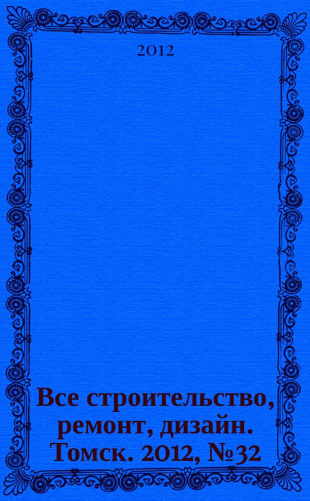 Все строительство, ремонт, дизайн. Томск. 2012, № 32 (68)