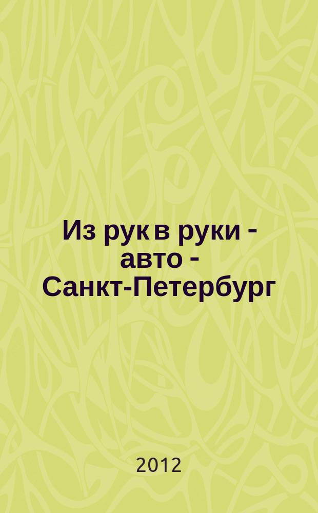 Из рук в руки - авто - Санкт-Петербург : еженедельник фотообъявлений. 2012, № 36 (576)