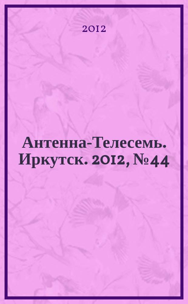 Антенна-Телесемь. Иркутск. 2012, № 44 (417)