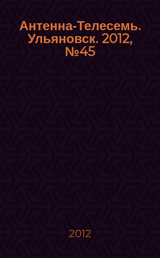 Антенна-Телесемь. Ульяновск. 2012, № 45 (617)