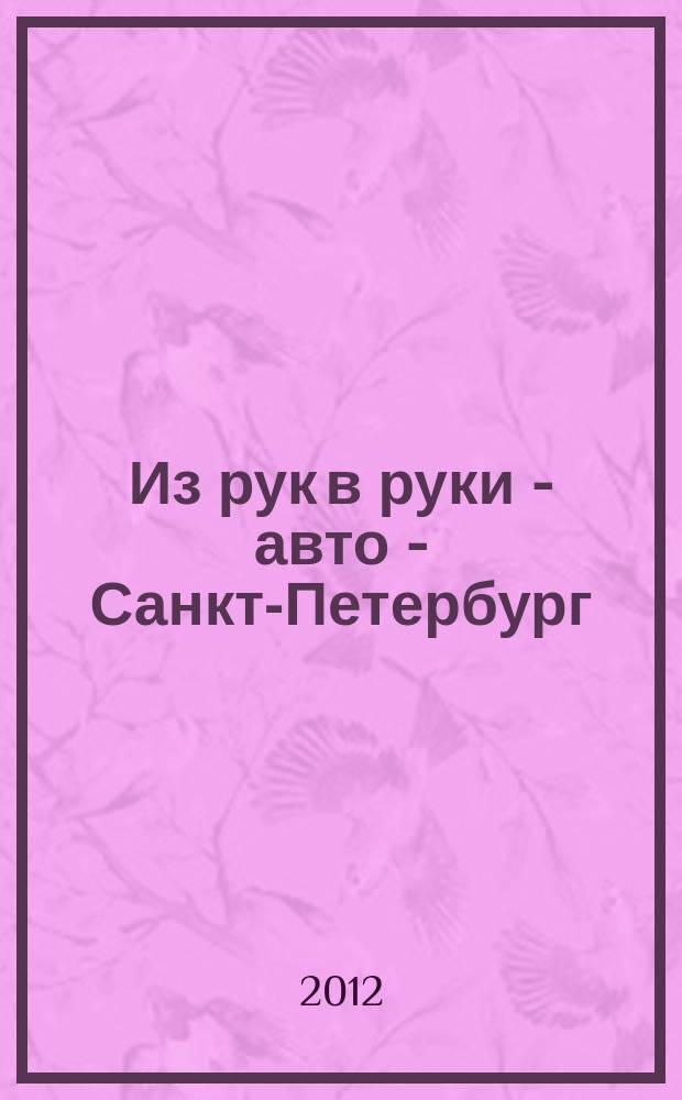 Из рук в руки - авто - Санкт-Петербург : еженедельник фотообъявлений. 2012, № 38 (578)