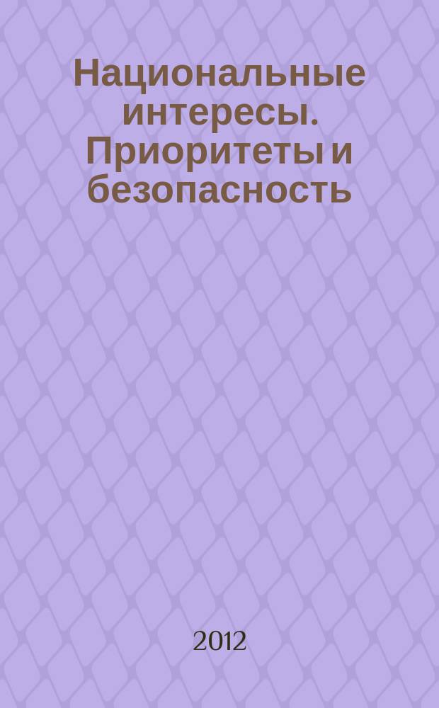 Национальные интересы. Приоритеты и безопасность : научно-практический и теоретический журнал. 2012, 40 (181)