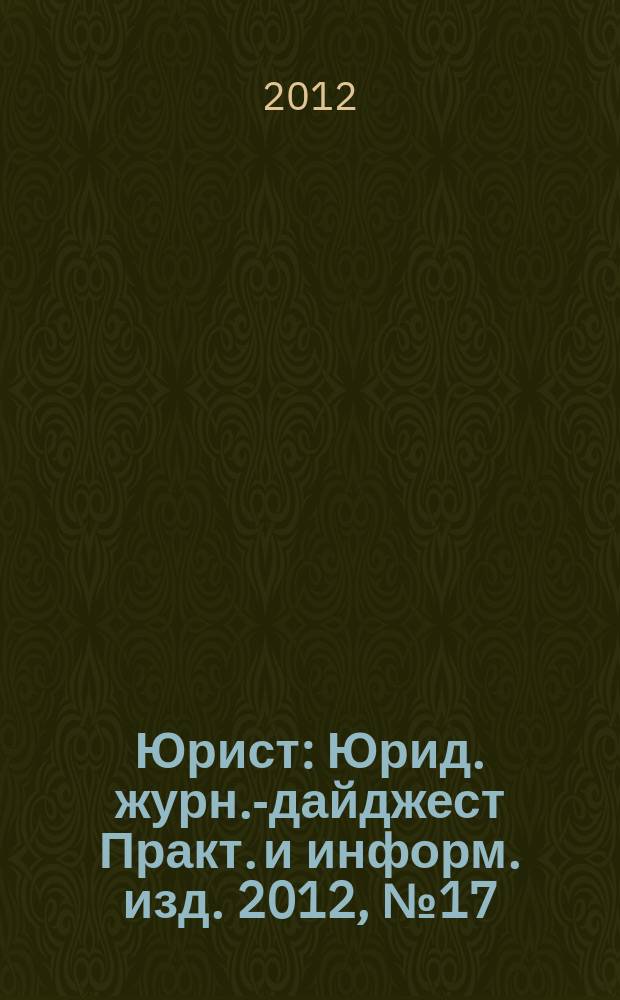 Юрист : Юрид. журн.-дайджест Практ. и информ. изд. 2012, № 17