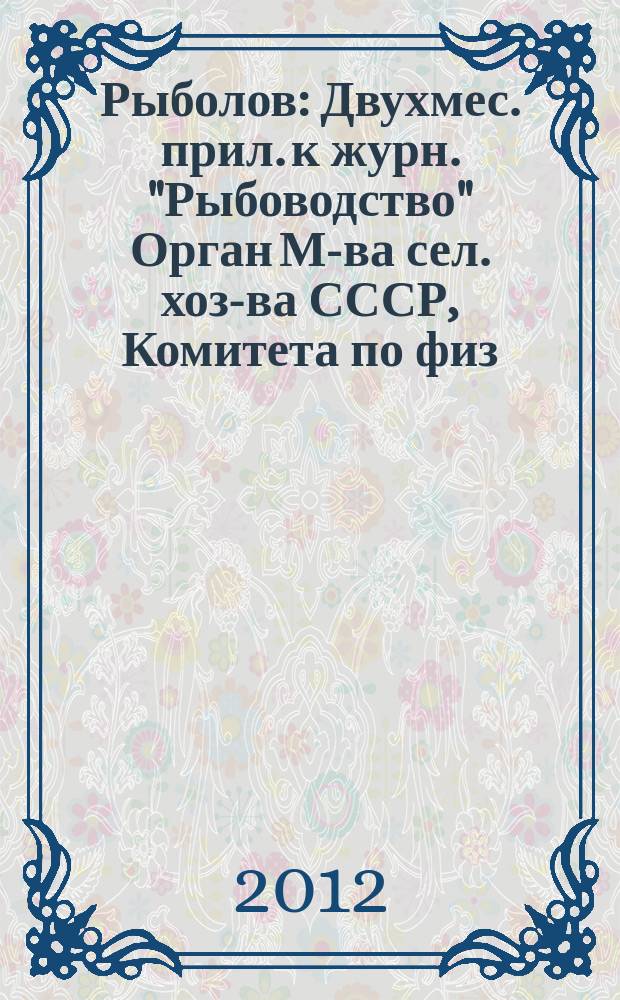Рыболов : Двухмес. прил. к журн. "Рыбоводство" Орган М-ва сел. хоз-ва СССР, Комитета по физ. культуре и спорту при Совете Министров СССР, Союза обществ охотников и рыболовов РСФСР. 2012, 10