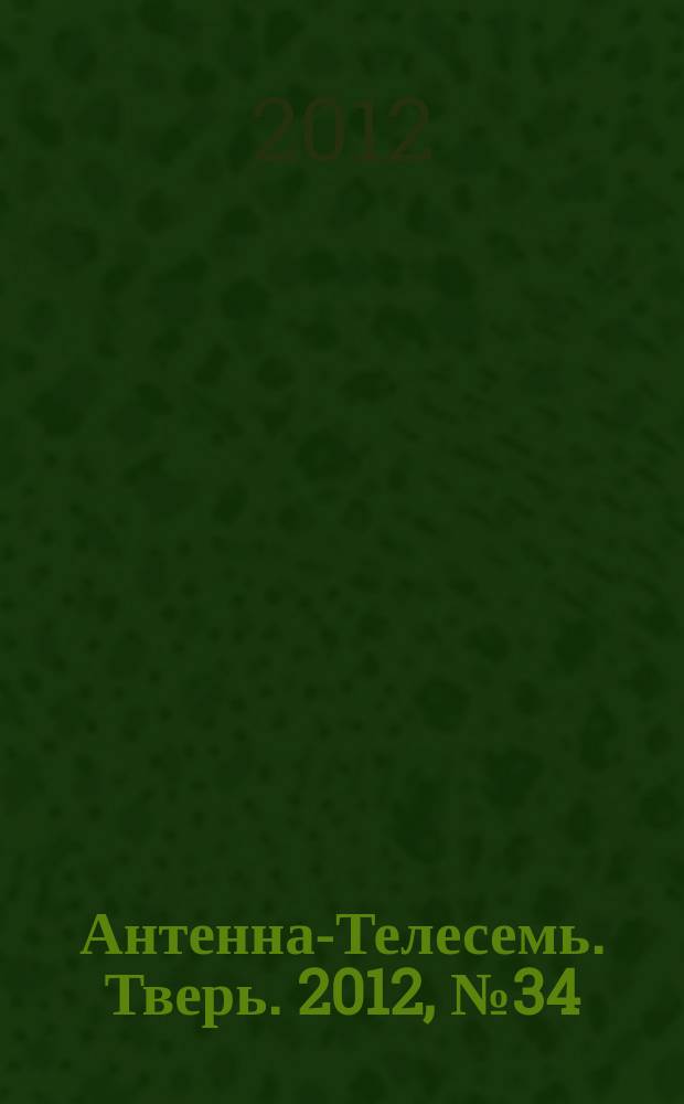 Антенна-Телесемь. Тверь. 2012, № 34 (497)