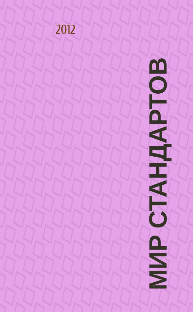 Мир стандартов : ежемесячный журнал официальное издание Федерального агентства по техническому регулированию и метрологии. 2012, № 6 (67)