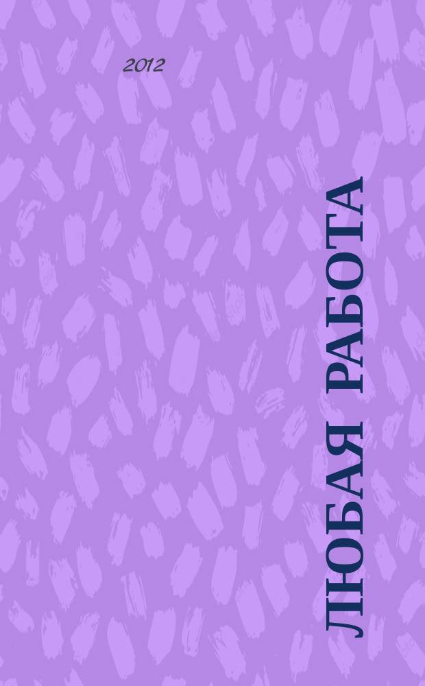 Любая работа : еженедельный инф. каталог вакансий. 2012, № 35с (806)