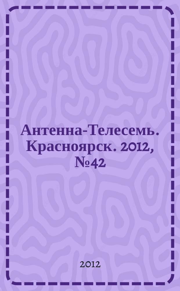 Антенна-Телесемь. Красноярск. 2012, № 42 (449)