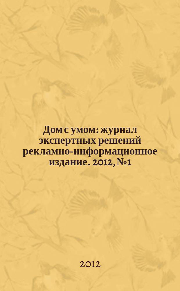 Дом с умом : журнал экспертных решений рекламно-информационное издание. 2012, № 1