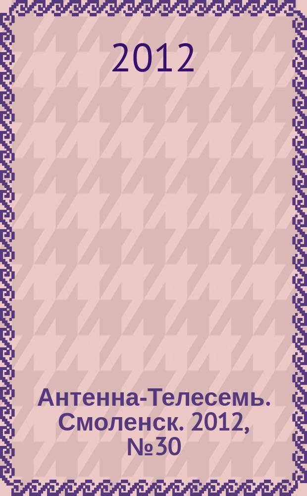 Антенна-Телесемь. Смоленск. 2012, № 30 (120)