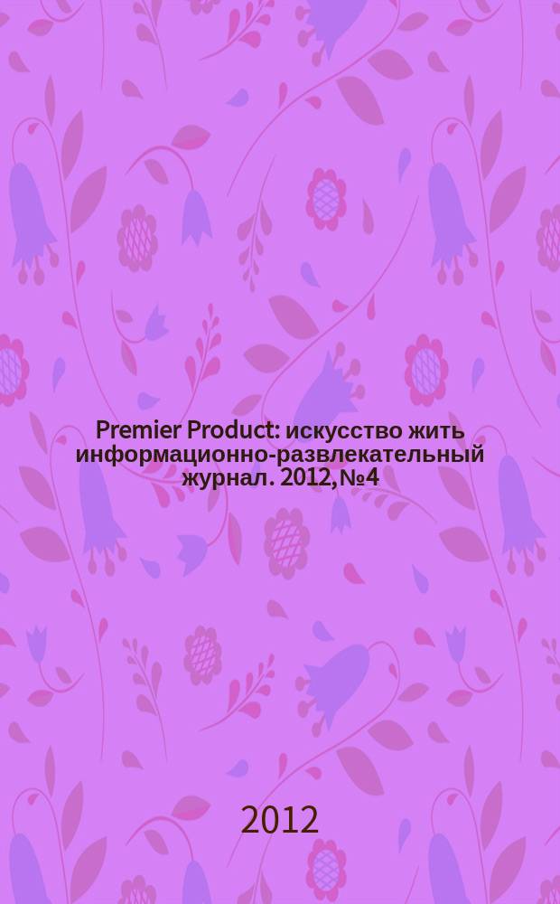 Premier Product : искусство жить информационно-развлекательный журнал. 2012, № 4