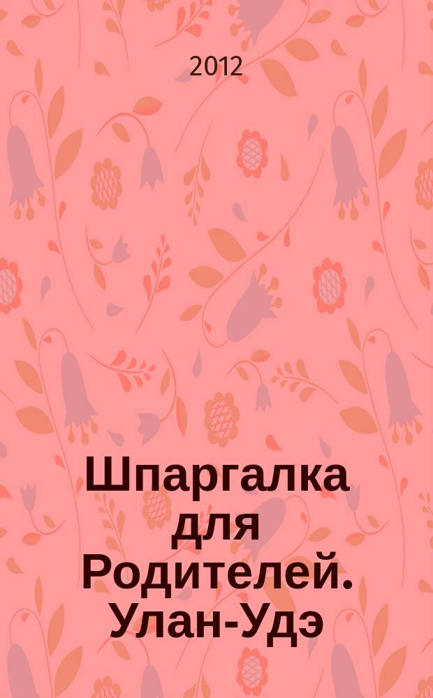 Шпаргалка для Родителей. Улан-Удэ : семейный журнал. 2012, № 4 (42)