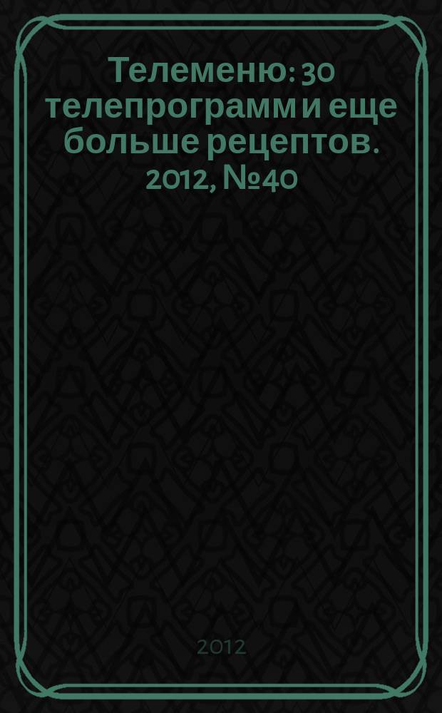 Телеменю : 30 телепрограмм и еще больше рецептов. 2012, № 40 (106)