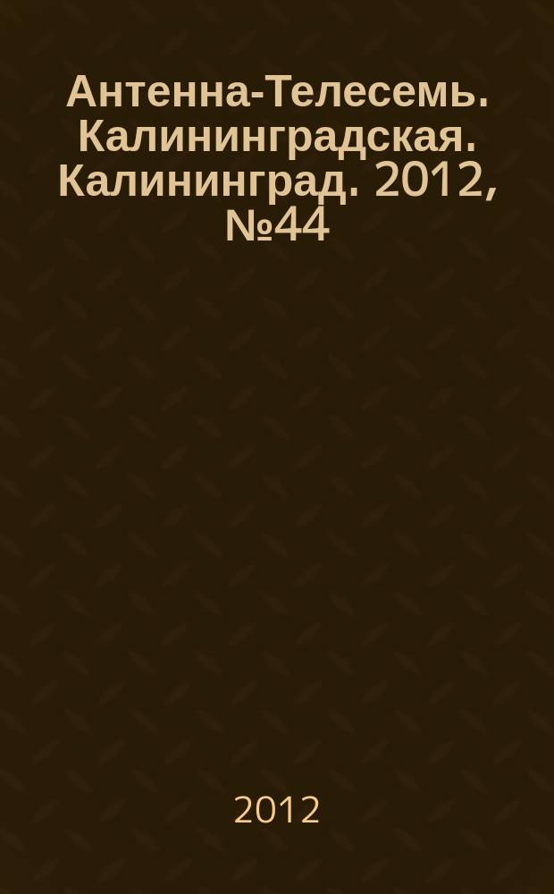 Антенна-Телесемь. Калининградская. Калининград. 2012, № 44 (818)