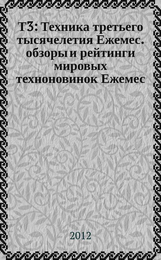 Т3 : Техника третьего тысячелетия Ежемес. обзоры и рейтинги мировых техноновинок Ежемес. журн. 2012, вып. 9 (126)