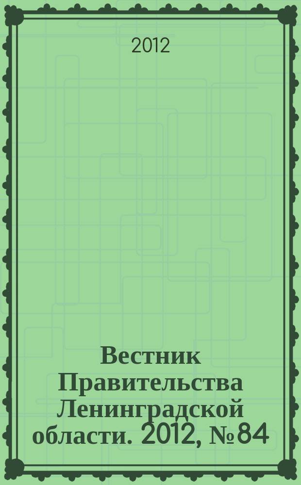 Вестник Правительства Ленинградской области. 2012, № 84