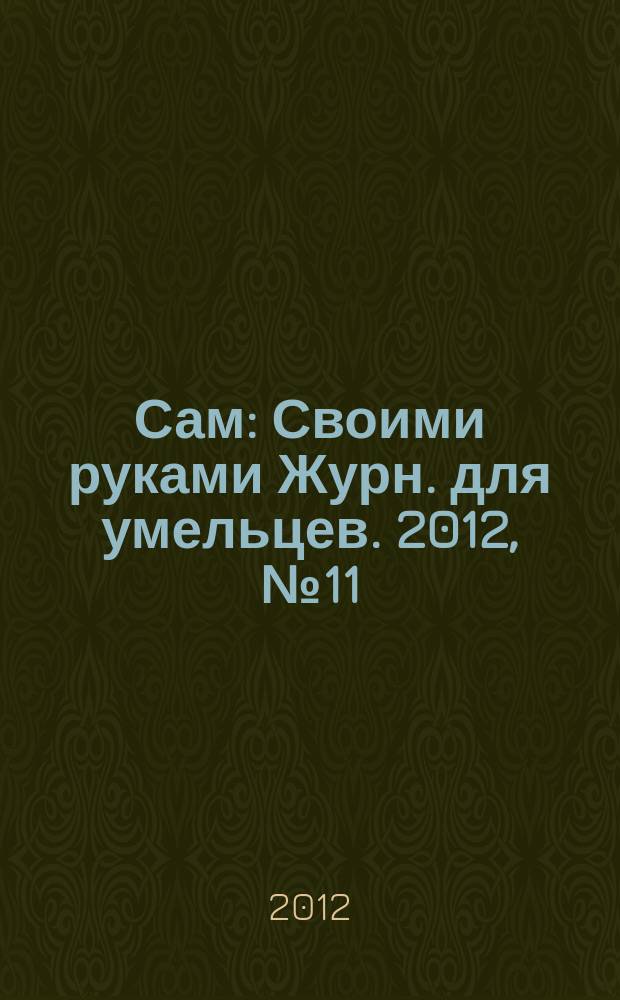 Сам : Своими руками Журн. для умельцев. 2012, № 11 (215)