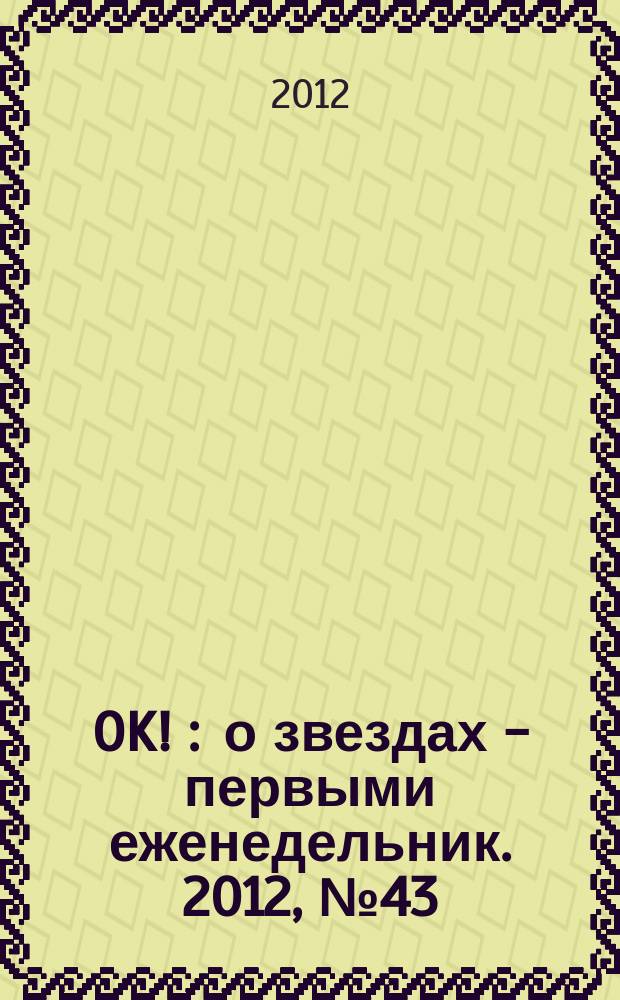 OK ! : о звездах - первыми еженедельник. 2012, № 43 (309)