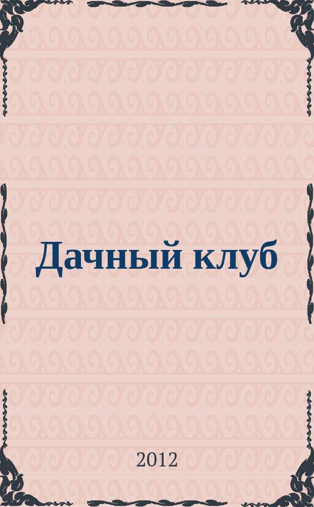Дачный клуб : жизнь в загородном доме цветник, сад, огород ежемесячный журнал. 2012, № 10 (19)