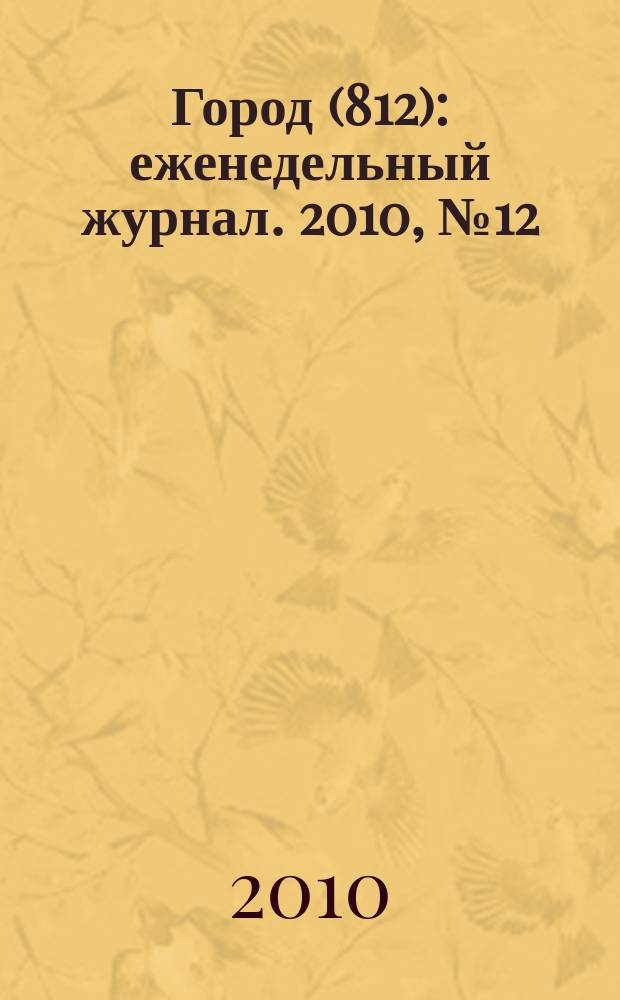 Город (812) : еженедельный журнал. 2010, № 12 (76)