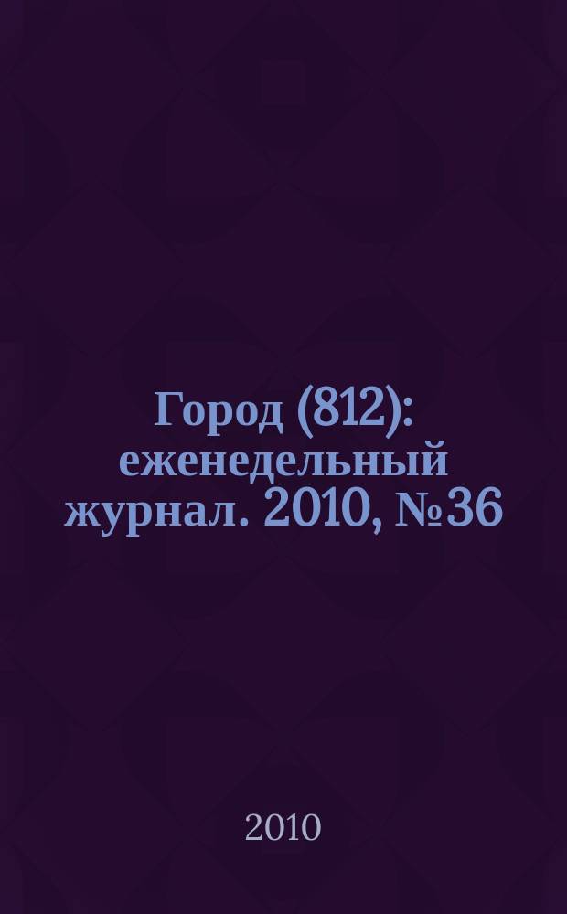 Город (812) : еженедельный журнал. 2010, № 36 (100)