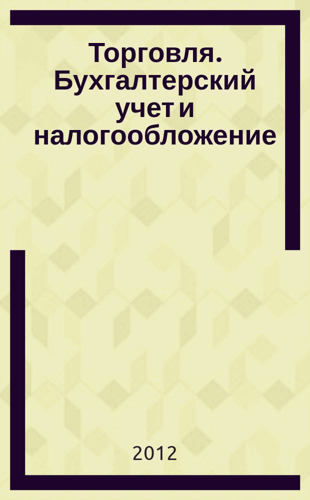 Торговля. Бухгалтерский учет и налогообложение : журнал приложение к журналу "Актуальные вопросы бухгалтерского учета и налогообложения". 2012, № 10