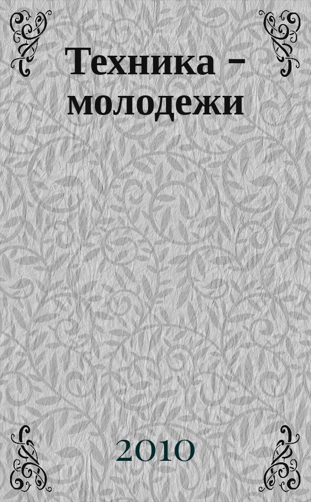 Техника - молодежи : Производ.-техн. и науч. журн. Орган ЦК ВЛКСМ. Ред. коллегия. 2010, № 5 (920)