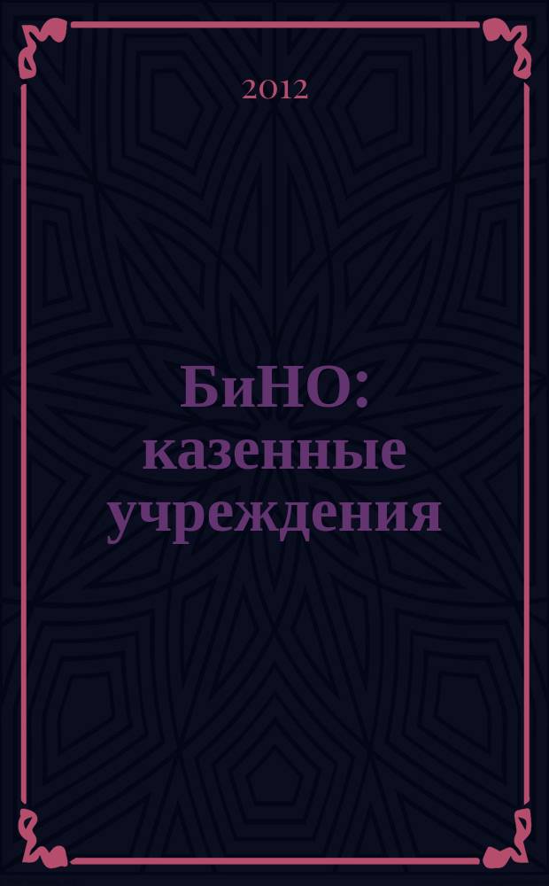 БиНО: казенные учреждения : управление финансовой и хозяйственной деятельностью для руководителей и главных бухгалтеров. 2012, № 3 (3)