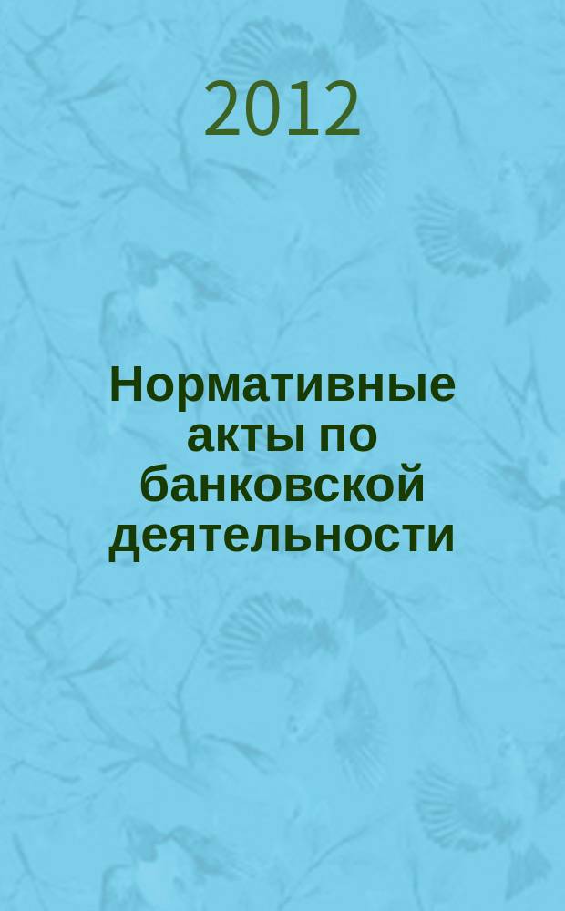Нормативные акты по банковской деятельности : Прил. к журн. "Деньги и кредит". 2012, вып. 9 (219)