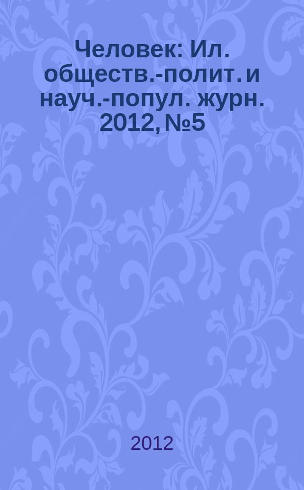 Человек : Ил. обществ.-полит. и науч.-попул. журн. 2012, № 5