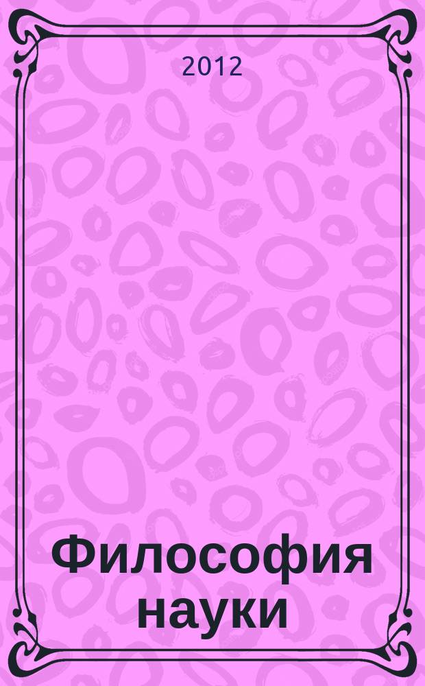 Философия науки : Науч. изд. по философии, методологии и логике естеств. наук. 2012, № 3 (54)