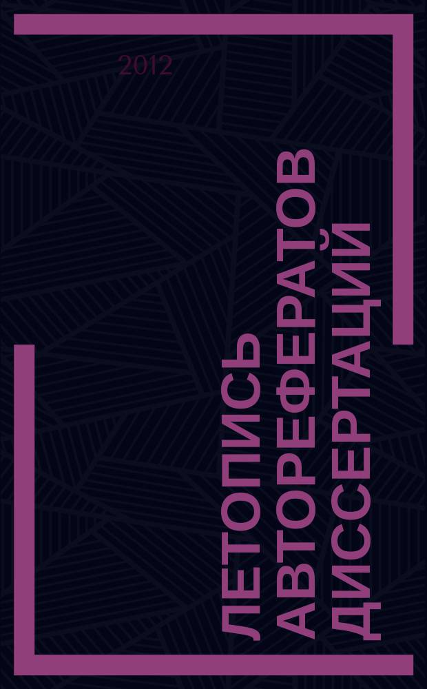 Летопись авторефератов диссертаций : Гос. библиогр. указ. Рос. Федерации. 2012, 10