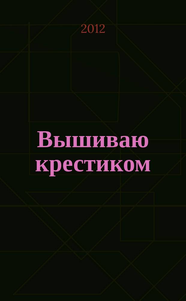 Вышиваю крестиком : лучший друг рукодельницы !. 2012, № 12 (100)