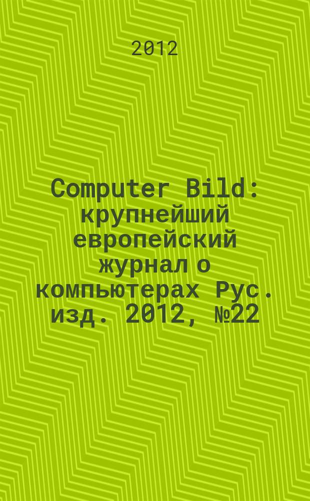 Computer Bild : крупнейший европейский журнал о компьютерах Рус. изд. 2012, № 22 (174)