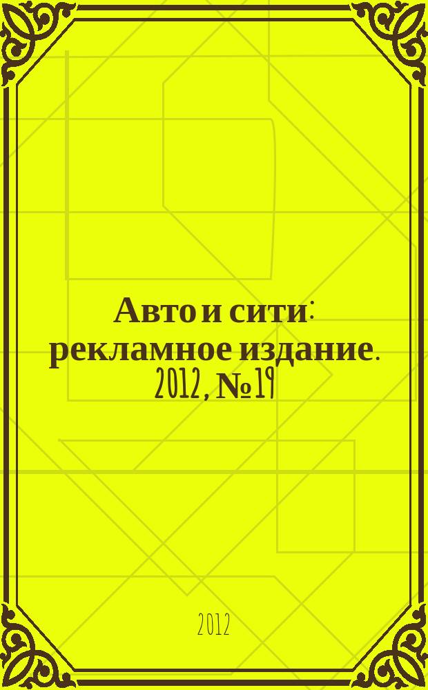 Авто и сити : рекламное издание. 2012, № 19