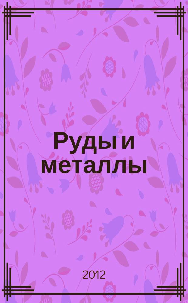 Руды и металлы : Науч.-техн. журн. 2012, № 5