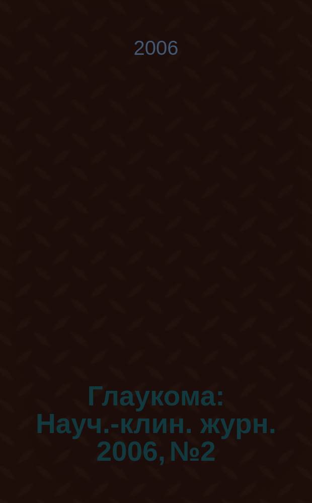 Глаукома : Науч.-клин. журн. 2006, № 2