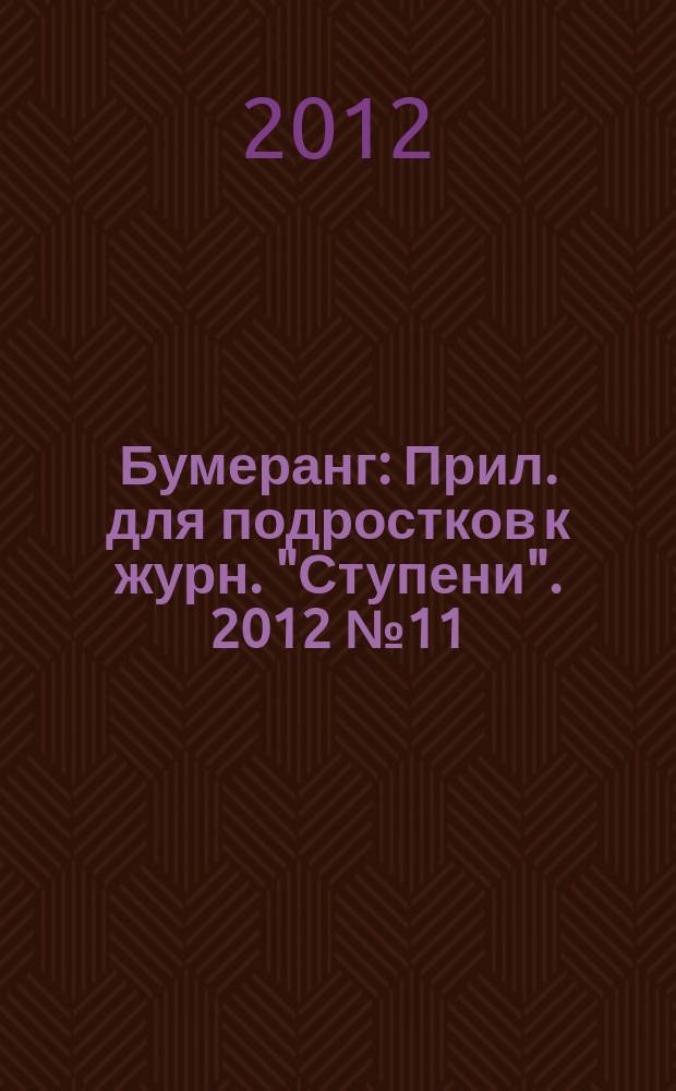 Бумеранг : Прил. для подростков к журн. "Ступени". 2012 № 11 (238)