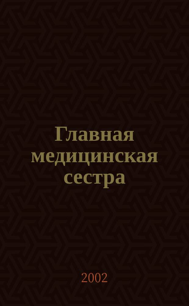Главная медицинская сестра : Журн. для руководителя сред. медперсонала ЛПУ. 2002, 3
