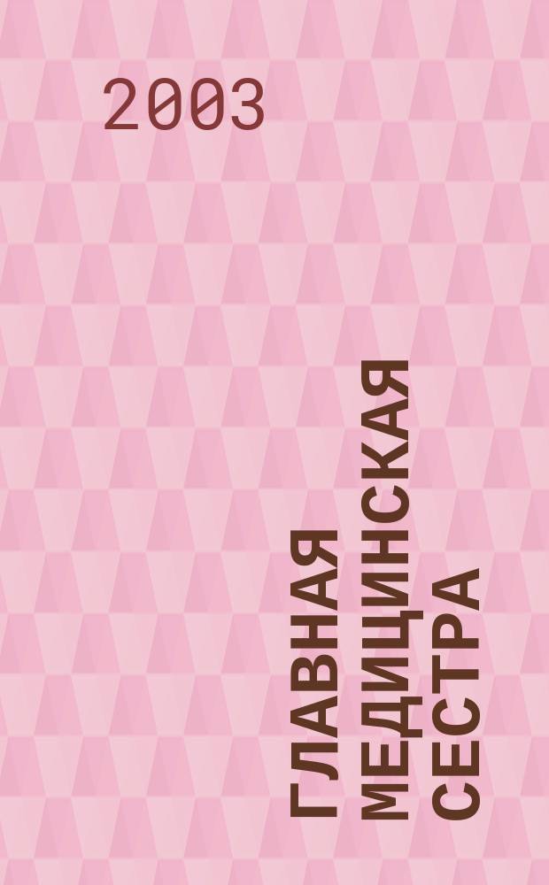 Главная медицинская сестра : Журн. для руководителя сред. медперсонала ЛПУ. 2003, 1