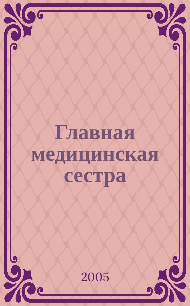 Главная медицинская сестра : Журн. для руководителя сред. медперсонала ЛПУ. 2005, 1