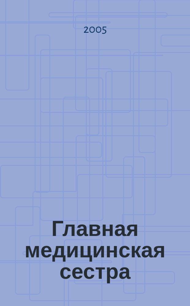 Главная медицинская сестра : Журн. для руководителя сред. медперсонала ЛПУ. 2005, 8