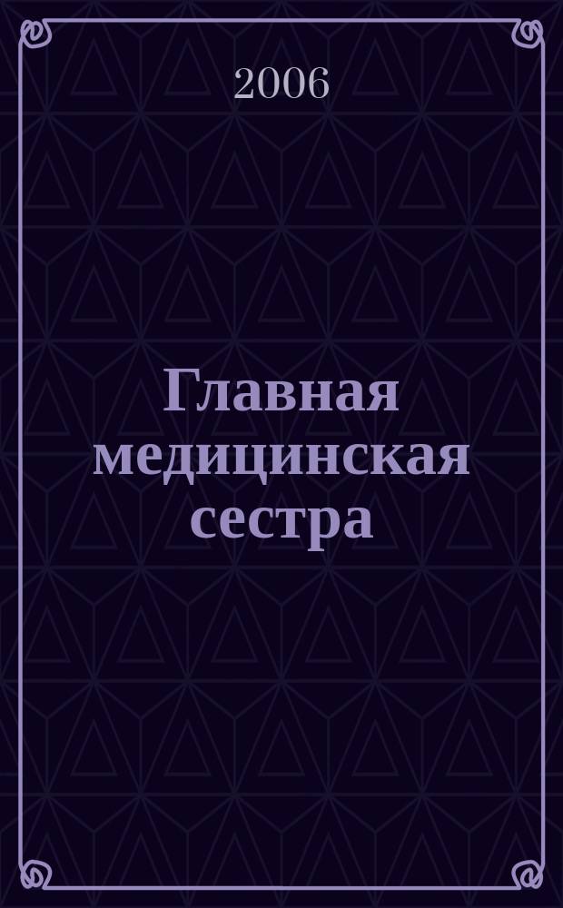 Главная медицинская сестра : Журн. для руководителя сред. медперсонала ЛПУ. 2006, 3