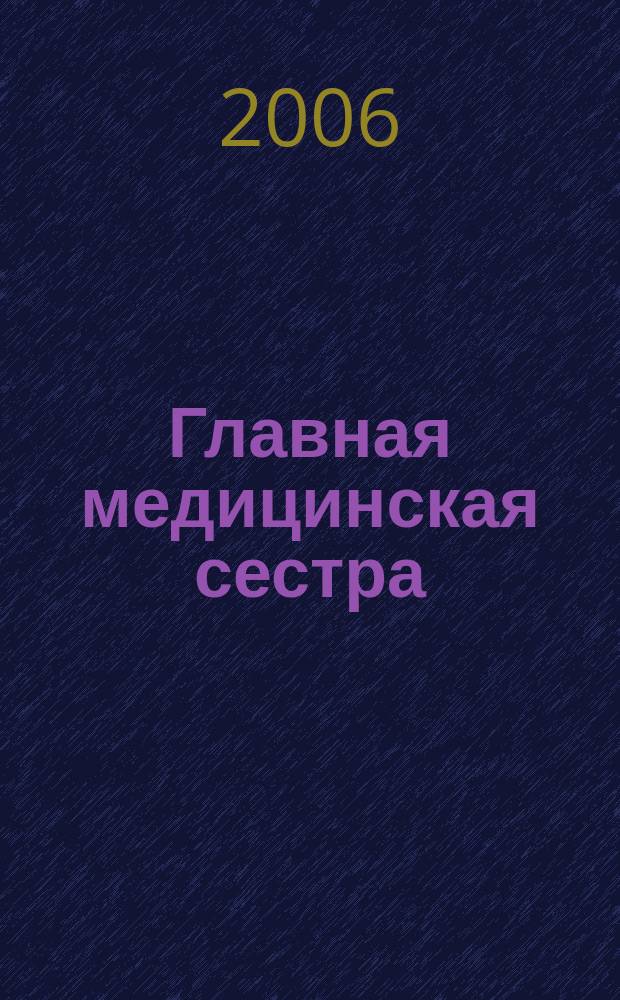 Главная медицинская сестра : Журн. для руководителя сред. медперсонала ЛПУ. 2006, 8