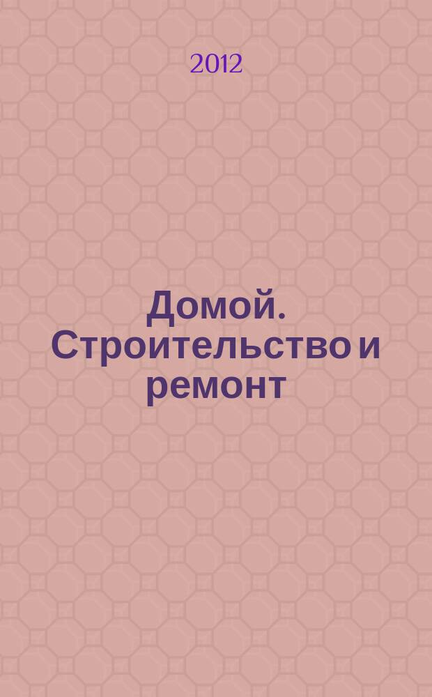 Домой. Строительство и ремонт : рекламное издание бесплатное приложение. 2012, № 39 (318)