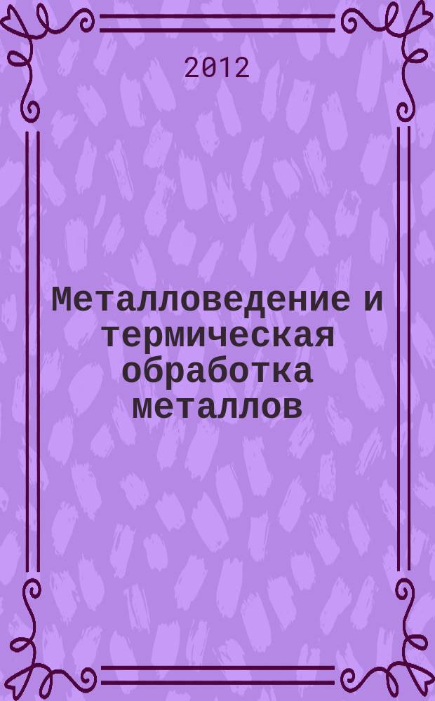 Металловедение и термическая обработка металлов : Ежемес. науч.-техн. и производ. журн. Орган Гос. науч.-техн. ком. Совета Министров СССР. Центр. науч.-исслед. ин-та технологии и машиностроения и Науч.-техн. о-ва машиностроит. пром. 2012, № 9 (687)